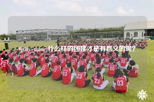 浙江什么样的团建才是有意义的呢？