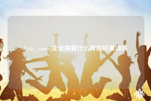 浙江企业需要什么样的拓展训练
