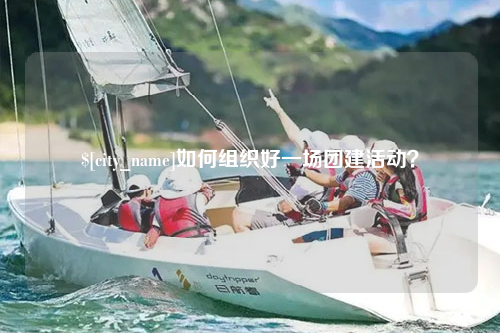 浙江如何组织好一场团建活动？