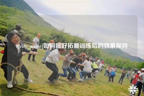 浙江如何做好拓展训练后的效果保持